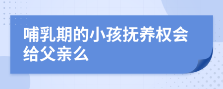 哺乳期的小孩撫養(yǎng)權(quán)會給父親么