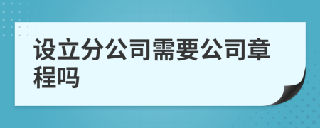 設(shè)立分公司需要公司章程嗎