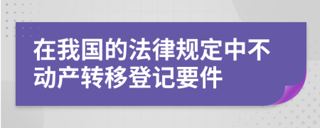 在我國的法律規(guī)定中不動產(chǎn)轉(zhuǎn)移登記要件