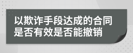 以欺詐手段達成的合同是否有效是否能撤銷