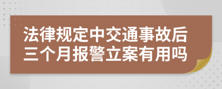 法律規(guī)定中交通事故后三個(gè)月報(bào)警立案有用嗎