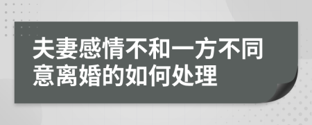 夫妻感情不和一方不同意離婚的如何處理