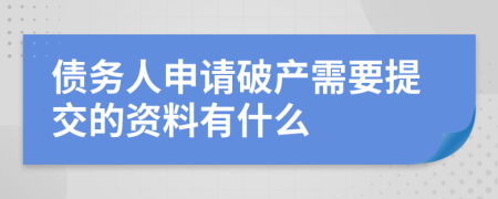 債務(wù)人申請(qǐng)破產(chǎn)需要提交的資料有什么