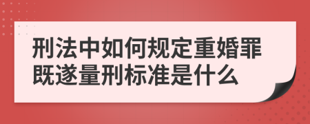 刑法中如何規(guī)定重婚罪既遂量刑標(biāo)準(zhǔn)是什么