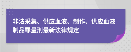 非法采集、供應(yīng)血液、制作、供應(yīng)血液制品罪量刑最新法律規(guī)定