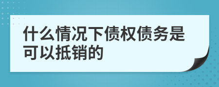 什么情況下債權(quán)債務(wù)是可以抵銷的