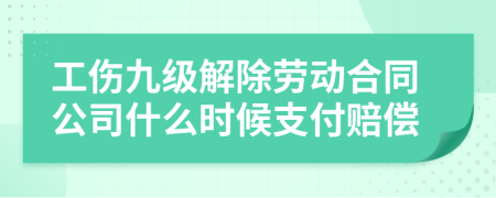 工傷九級解除勞動(dòng)合同公司什么時(shí)候支付賠償