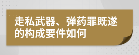 走私武器、彈藥罪既遂的構(gòu)成要件如何
