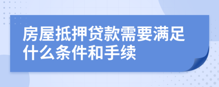 房屋抵押貸款需要滿足什么條件和手續(xù)