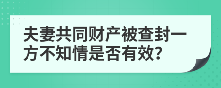 夫妻共同財(cái)產(chǎn)被查封一方不知情是否有效？