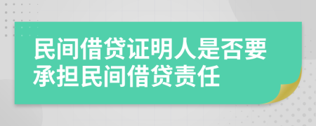 民間借貸證明人是否要承擔(dān)民間借貸責(zé)任