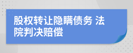 股權(quán)轉(zhuǎn)讓隱瞞債務 法院判決賠償