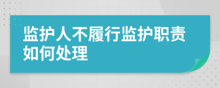 監(jiān)護(hù)人不履行監(jiān)護(hù)職責(zé)如何處理
