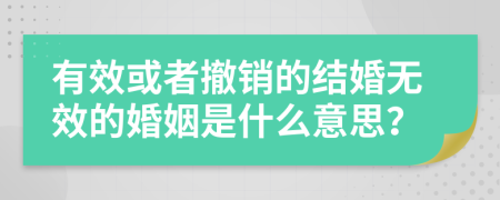 有效或者撤銷的結婚無效的婚姻是什么意思？