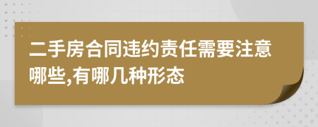 二手房合同違約責(zé)任需要注意哪些,有哪幾種形態(tài)