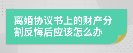 離婚協(xié)議書上的財(cái)產(chǎn)分割反悔后應(yīng)該怎么辦