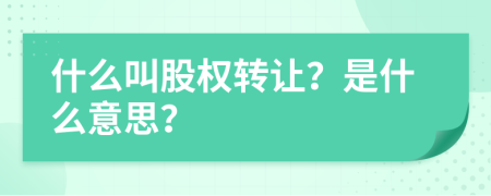 什么叫股權(quán)轉(zhuǎn)讓？是什么意思？
