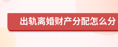 出軌離婚財(cái)產(chǎn)分配怎么分