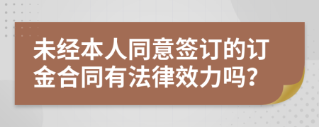 未經(jīng)本人同意簽訂的訂金合同有法律效力嗎？