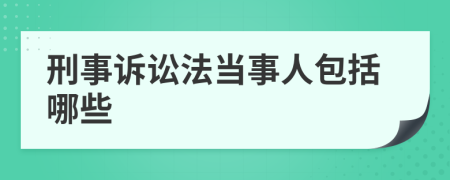 刑事訴訟法當事人包括哪些