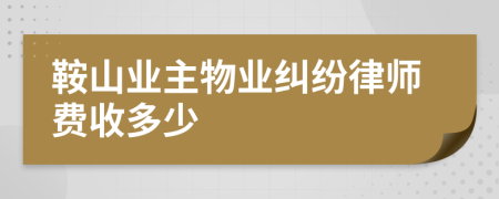 鞍山業(yè)主物業(yè)糾紛律師費收多少