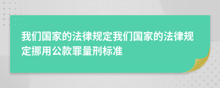 我們國家的法律規(guī)定我們國家的法律規(guī)定挪用公款罪量刑標(biāo)準(zhǔn)