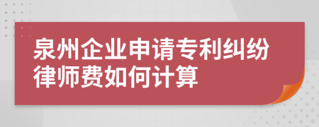 泉州企業(yè)申請專利糾紛律師費如何計算