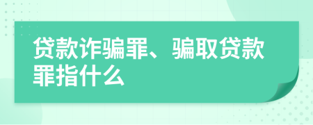 貸款詐騙罪、騙取貸款罪指什么