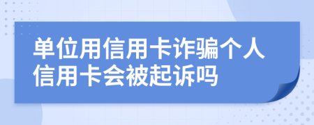 單位用信用卡詐騙個(gè)人信用卡會(huì)被起訴嗎