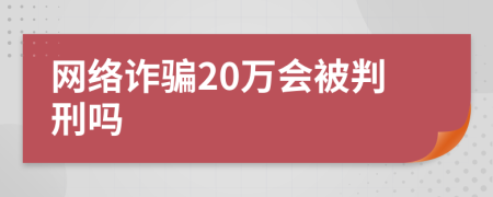 網(wǎng)絡(luò)詐騙20萬會被判刑嗎