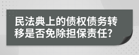 民法典上的債權(quán)債務(wù)轉(zhuǎn)移是否免除擔(dān)保責(zé)任?