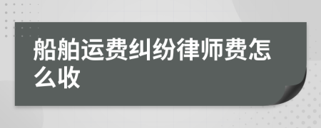 船舶運費糾紛律師費怎么收