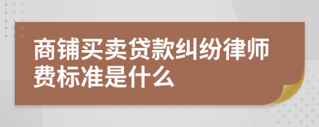 商鋪買賣貸款糾紛律師費標準是什么