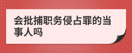 會批捕職務侵占罪的當事人嗎