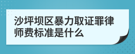 沙坪壩區(qū)暴力取證罪律師費(fèi)標(biāo)準(zhǔn)是什么
