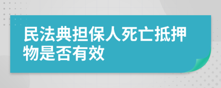 民法典擔保人死亡抵押物是否有效
