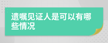 遺囑見(jiàn)證人是可以有哪些情況