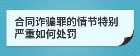 合同詐騙罪的情節(jié)特別嚴(yán)重如何處罰