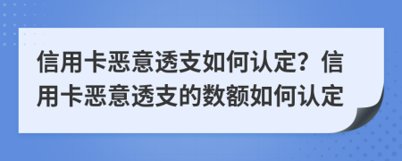 信用卡惡意透支如何認定？信用卡惡意透支的數(shù)額如何認定
