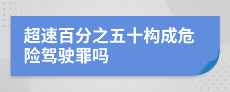 超速百分之五十構(gòu)成危險(xiǎn)駕駛罪嗎
