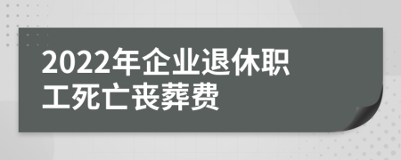 2022年企業(yè)退休職工死亡喪葬費(fèi)