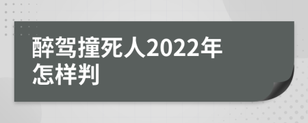 醉駕撞死人2022年怎樣判