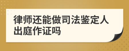 律師還能做司法鑒定人出庭作證嗎
