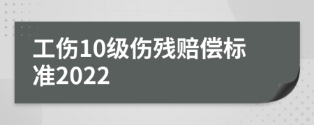 工傷10級傷殘賠償標準2022