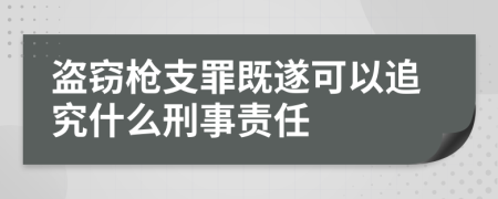 盜竊槍支罪既遂可以追究什么刑事責(zé)任
