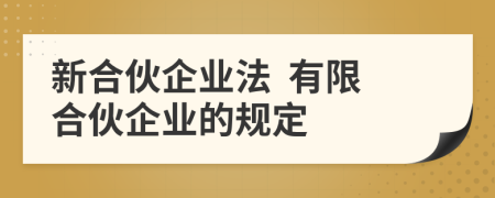 新合伙企業(yè)法  有限合伙企業(yè)的規(guī)定