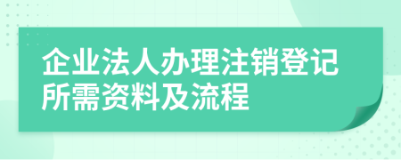 企業(yè)法人辦理注銷登記所需資料及流程