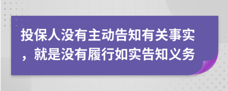 投保人沒(méi)有主動(dòng)告知有關(guān)事實(shí)，就是沒(méi)有履行如實(shí)告知義務(wù)