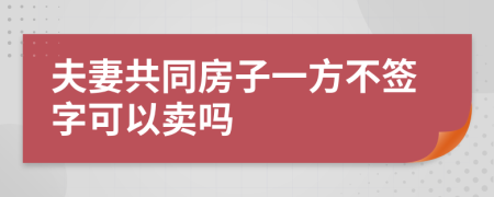 夫妻共同房子一方不簽字可以賣嗎