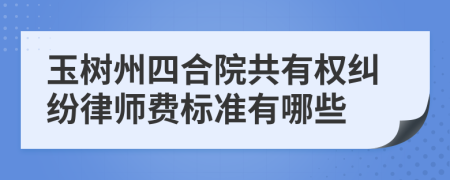 玉樹州四合院共有權糾紛律師費標準有哪些